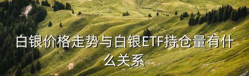 白銀etf持倉量,白銀價格走勢與持倉量有關聯(lián)