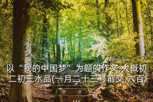 以“我的中國夢”為題的作文,大概初二初三水品(一月二十三號前交,六百...