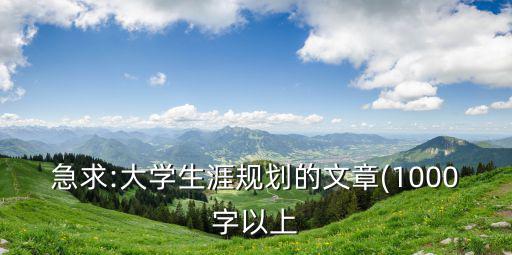 急求:大學生涯規劃的文章(1000字以上