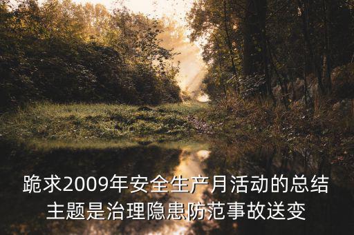 跪求2009年安全生產月活動的總結主題是治理隱患防范事故送變