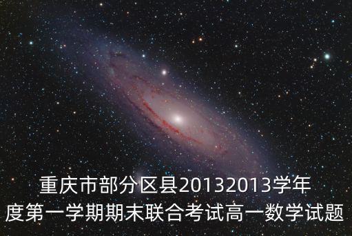 重慶市部分區(qū)縣20132013學(xué)年度第一學(xué)期期末聯(lián)合考試高一數(shù)學(xué)試題