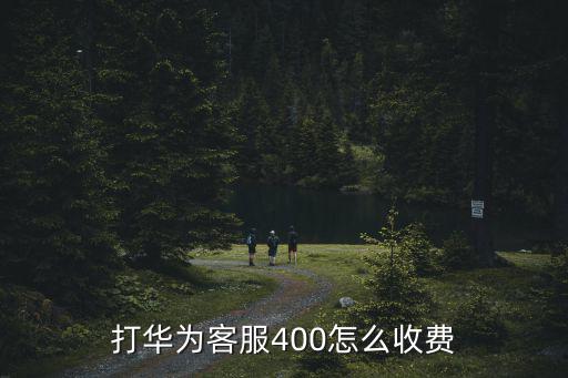 打華為客服400怎么收費