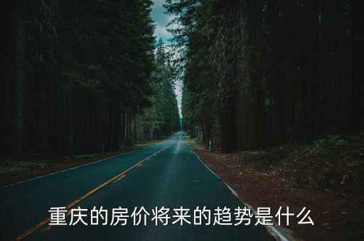 重慶的房價將來的趨勢是什么
