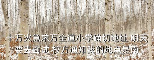 十萬火急求萬全道小學確切地址 明天要去面試 校方通知我的地點是南