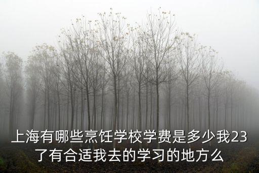 上海有哪些烹飪學校學費是多少我23了有合適我去的學習的地方么
