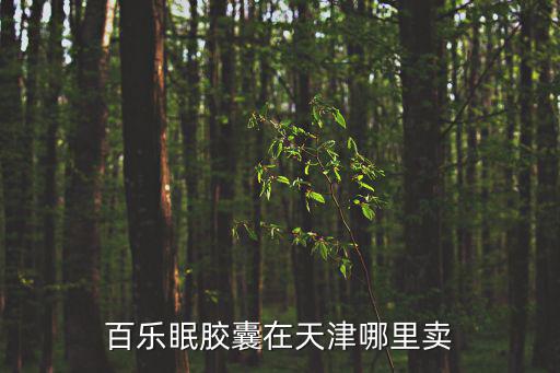 百樂眠膠囊在天津哪里賣