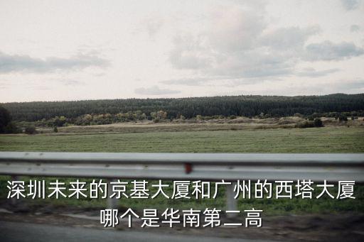 深圳未來的京基大廈和廣州的西塔大廈哪個是華南第二高