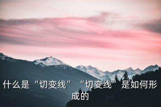 什么是“切變線”“切變線”是如何形成的