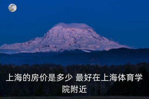 上海房價學院是哪個，上海同濟大學滬西校區旁邊的房價大概多少價位