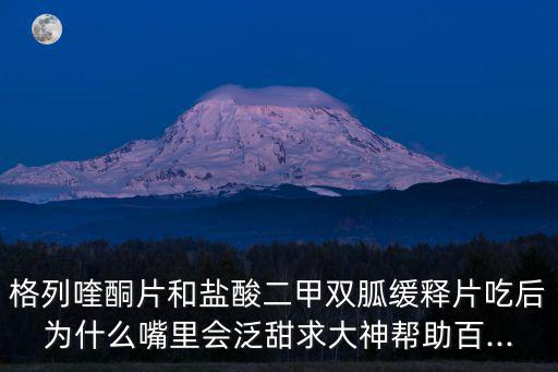 格列喹酮片和鹽酸二甲雙胍緩釋片吃后為什么嘴里會(huì)泛甜求大神幫助百...