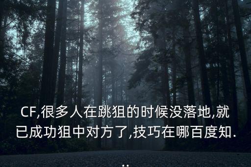 CF,很多人在跳狙的時候沒落地,就已成功狙中對方了,技巧在哪百度知...