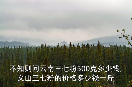 三七粉一斤多少錢,云南三七粉價格多少錢一斤不一樣