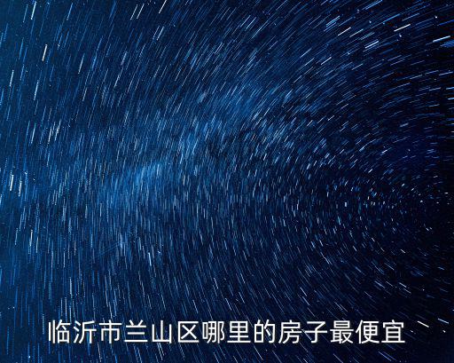 臨沂市蘭山區(qū)哪里的房子最便宜