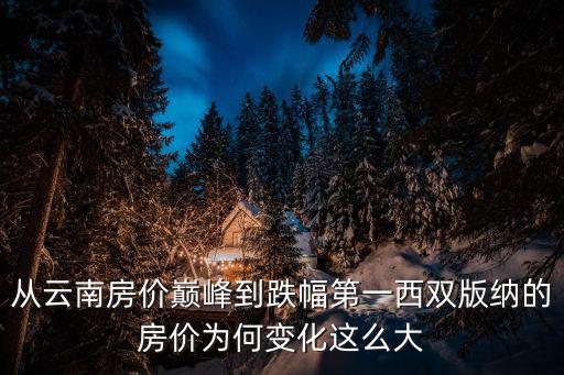 從云南房價巔峰到跌幅第一西雙版納的房價為何變化這么大