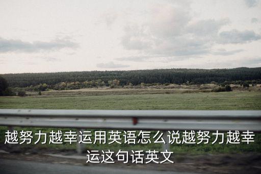 越努力越幸運(yùn)用英語怎么說越努力越幸運(yùn)這句話英文