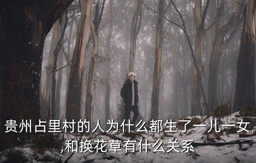 貴州占里村的人為什么都生了一兒一女,和換花草有什么關(guān)系