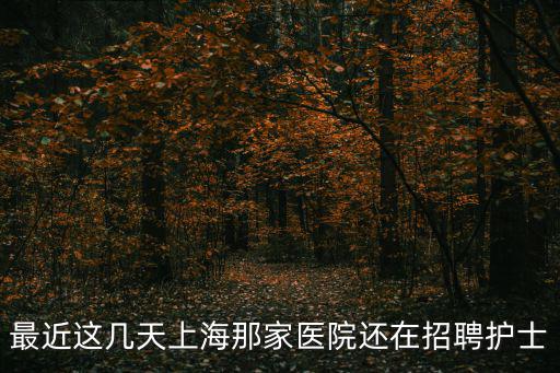最近這幾天上海那家醫院還在招聘護士