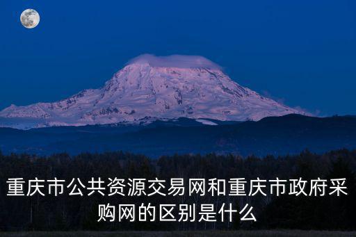 重慶市公共資源交易網(wǎng)和重慶市政府采購網(wǎng)的區(qū)別是什么
