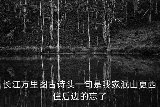 長江萬里圖古詩頭一句是我家泯山更西住后邊的忘了