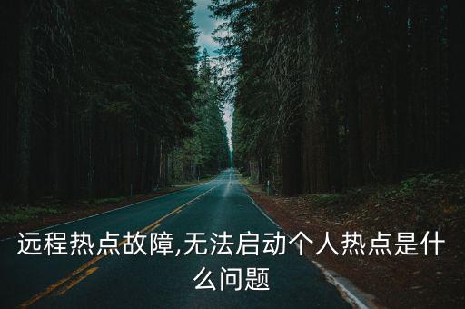 無法啟動個人熱點,遠程熱點故障無法啟動個人熱點怎么做?