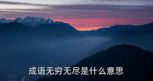 無窮無盡的反義詞,漢語成語無窮無盡意思多指時間和空間無限