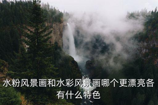 水粉風景畫和水彩風景畫哪個更漂亮各有什么特色