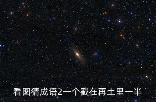 看圖猜成語2一個截在再土里一半