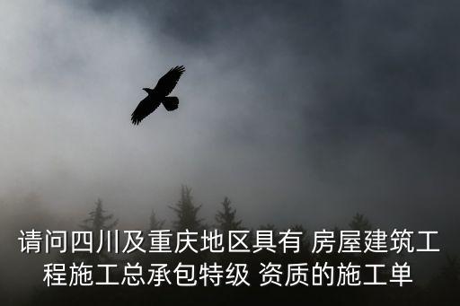 重慶市寰杉建筑工程有限公司，請問四川及重慶地區具有 房屋建筑工程施工總承包特級 資質的施工單