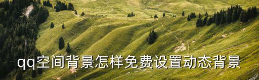 qq空間背景怎樣免費設置動態背景