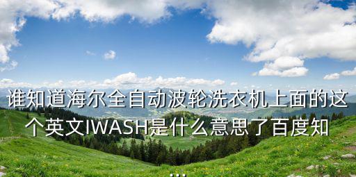 誰知道海爾全自動波輪洗衣機上面的這個英文IWASH是什么意思了百度知...
