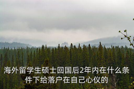 海外留學生碩士回國后2年內在什么條件下給落戶在自己心儀的