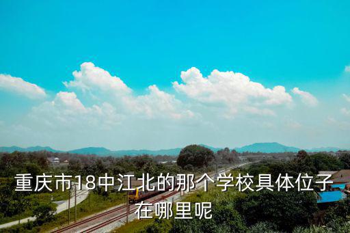 重慶市18中江北的那個學校具體位子在哪里呢