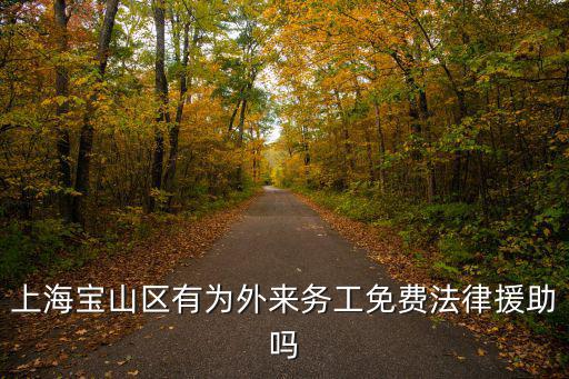 上海有沒有免費(fèi)的法律援助，上海寶山區(qū)有為外來務(wù)工免費(fèi)法律援助嗎