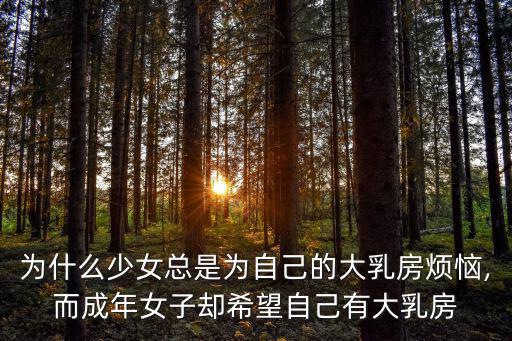 為什么少女總是為自己的大乳房煩惱,而成年女子卻希望自己有大乳房