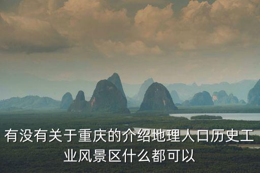 有沒有關(guān)于重慶的介紹地理人口歷史工業(yè)風(fēng)景區(qū)什么都可以