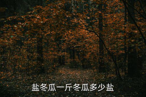 鹽冬瓜一斤冬瓜多少鹽