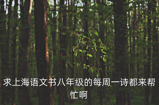 求上海語文書八年級的每周一詩都來幫忙啊