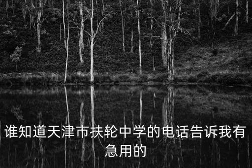 誰知道天津市扶輪中學的電話告訴我有急用的