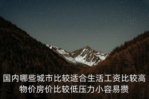 國(guó)內(nèi)哪些城市比較適合生活工資比較高物價(jià)房?jī)r(jià)比較低壓力小容易攢