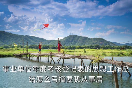 思想工作總結，事業單位年度考核登記表的思想工作總結怎么寫摘要我從事居