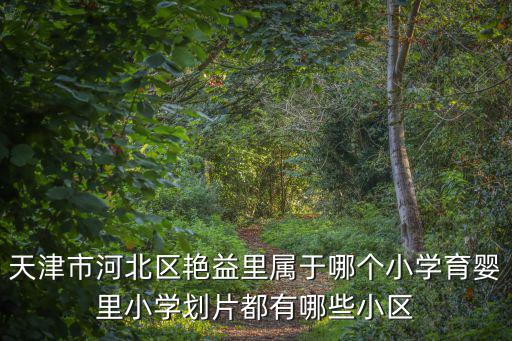 天津市河北區艷益里屬于哪個小學育嬰里小學劃片都有哪些小區