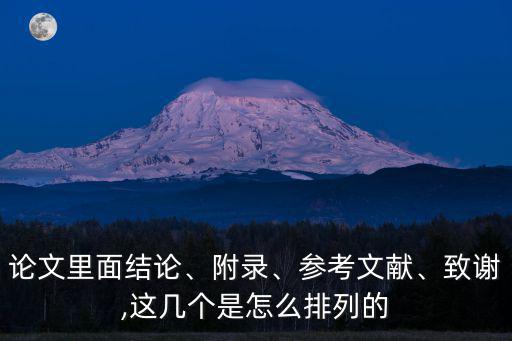 論文里面結(jié)論、附錄、參考文獻(xiàn)、致謝,這幾個(gè)是怎么排列的