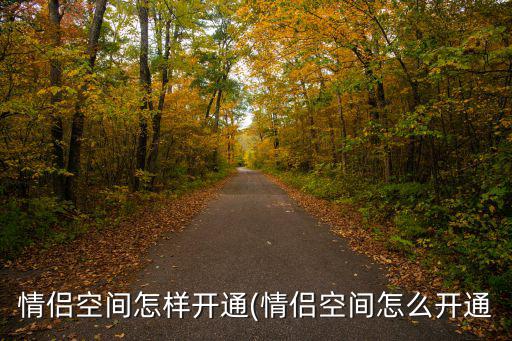 情侶空間怎么開,情侶空間怎么開通?一起來看看