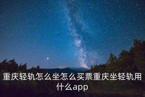 重慶輕軌怎么坐怎么買票重慶坐輕軌用什么app