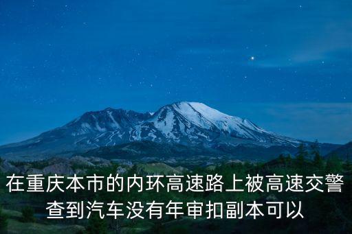 在重慶本市的內(nèi)環(huán)高速路上被高速交警查到汽車沒有年審扣副本可以