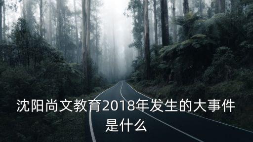 沈陽尚文教育2018年發生的大事件是什么
