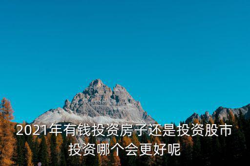 2021年有錢(qián)投資房子還是投資股市投資哪個(gè)會(huì)更好呢