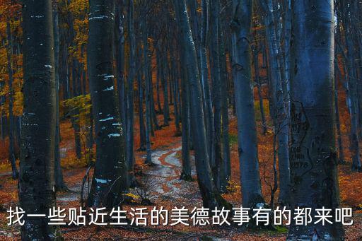 找一些貼近生活的美德故事有的都來吧