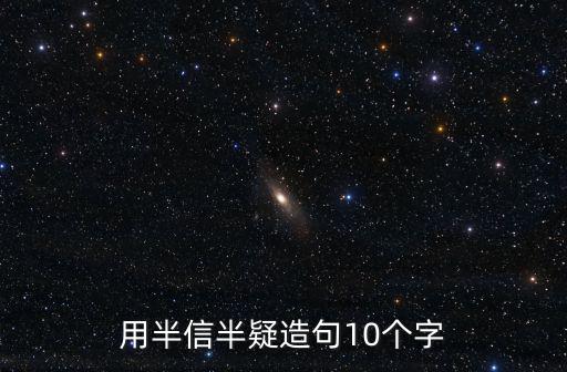 用半信半疑造句10個字