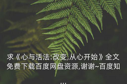 改變從心開始,《心與活法:改變，從心開始》全文免費下載